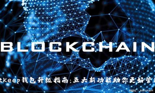2023年BitKeep钱包升级指南：五大新功能助你更好管理数字资产
