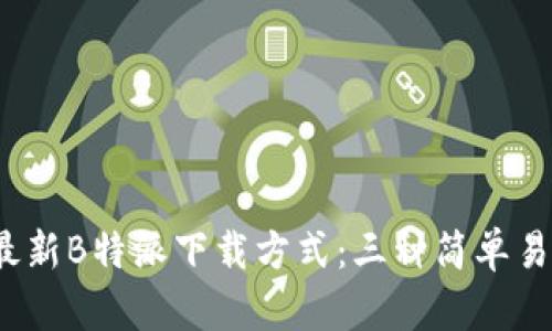 2023年最新B特派下载方式：三种简单易用的方法