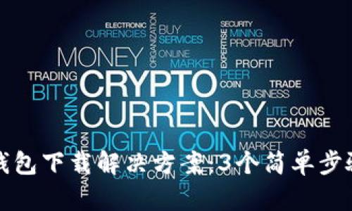 2023年最全冷钱包下载解决方案：3个简单步骤让你无忧使用！