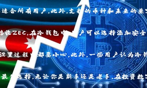 jiaotiZEC冷钱包的5大优势与选择指南/jiaoti  
ZEC, 冷钱包, 数字货币, 安全存储/guanjianci  

ZEC冷钱包的基本概念  
在数字货币的世界里，安全性无疑是投资者最为关注的问题之一。ZEC，即零知识证明币（Zcash），因其隐私保护机制而受到许多用户的青睐。然而，随着ZEC的价值提高，如何安全地保存这些数字资产变得至关重要。冷钱包作为一种离线存储方式，以其强大的安全性能在这个过程中脱颖而出。  

冷钱包的工作原理  
冷钱包与热钱包的最大区别在于连接互联网的方式。冷钱包是完全离线的，这意味着黑客无法通过网络攻击的方式获取你的资产。具体来说，冷钱包通常以硬件设备或纸质形式存在。使用者可以将ZEC私钥安全地保存在这些设备上，确保资产的安全性。在创建冷钱包的过程中，用户需要生成一对密钥，其中公钥用于接收资产，私钥则是唯一可以解锁资产的“钥匙”。一旦私钥被保存好，用户便可以放心地将其远离互联网，防止任何潜在的网络攻击。  

ZEC冷钱包的五大优势  

h41. 顶级安全性/h4  
冷钱包的安全性是其最大的卖点之一。由于不与互联网连接，冷钱包几乎不可能被黑客攻击。无论是恶意软件、网络钓鱼还是其他网络攻击，冷钱包都能够有效避免。这一点对于持有大量ZEC的用户尤其重要，任何一点安全漏洞都可能导致巨大的财产损失。  

h42. 私钥完全掌控/h4  
在使用冷钱包时，用户掌控自己的私钥，没有第三方介入。这意味着你是唯一能够存取和管理自己ZEC的人。与一些在线交易所或热钱包相比，冷钱包提供了更高的自主权。对于那些重视个人隐私和资产安全的用户来说，这无疑是一大优势。  

h43. 适合长期持有/h4  
如果你打算长期持有ZEC，冷钱包是最佳选择。该类型的存储方式使得投资者可以将ZEC安全地存储在冷钱包中，而不必担心随时市场波动影响其资产价值。冷钱包特别适合那些不频繁交易的用户，因为频繁转移资产可能导致私钥暴露在风险之中。  

h44. 多重签名支持/h4  
许多冷钱包支持多重签名功能。在这种情况下，需要多个密钥才能完成交易。这种特性为资产提供了额外的安全层，比如家庭成员或合作伙伴共同管理资产时，可以确保没有人能单独进行交易，防止资产被盗或滥用。  

h45. 适应性强/h4  
市面上有多种类型的冷钱包可以选择，例如硬件钱包、纸钱包等，用户可以根据自己的需求选择最适合的类型。硬件钱包如Ledger和Trezor等，功能强大，适合需要高便捷性的用户。相比之下，纸钱包成本较低，但在使用上需要更加小心，以防丢失或损坏。  

选择合适的ZEC冷钱包  
选择冷钱包时，首先要考虑安全性。无论是硬件钱包还是纸钱包，必须确保它们的生成和存储过程是安全的。接下来，用户还需要考虑冷钱包的用户友好性，一些冷钱包需要复杂的设置或技术知识，可能不适合所有用户。此外，支持的币种和未来的兼容性也是要考虑的因素，特别是在数字货币迅速发展的今天，确保钱包能够支持多种货币将更具性价比。  

如何使用ZEC冷钱包  
使用冷钱包的过程相对简单。对于硬件钱包，首先需要购买一个知名品牌的设备，确保其来源可靠，避免购买到仿冒品。拿到钱包后，按照说明书完成设备的设置，生成新的密钥对，并将公钥与他人分享以接收ZEC。在冷钱包中，用户可以选择添加安全措施，比如设置密码或启用多重签名功能。完成设置后，务必将私钥安全地保存，避免遗失或被盗。如果选择纸钱包，确保将纸张保管在安全的地方，避免水或火焰造成损坏。  

冷钱包中的常见误区  
尽管冷钱包在安全性上有显著优势，但许多用户在使用时仍然存在一些误区。一种常见的误解是认为只要使用冷钱包就可以忽视安全措施。事实上，冷钱包仍然需要妥善管理，无论是私钥的保管，还是在设置过程中都要小心。此外，一些用户认为冷钱包完全不需要备份，但实际上在设备损坏或丢失的情况下，备份是唯一能恢复资产的安全方法。  

总结  
选择和使用ZEC冷钱包并不是一件简单的事情，这需要用户具备一定的知识和意识。但无可否认的是，冷钱包在安全性和控制性上优势显著。对于希望能够长时间安全存储ZEC的用户来说，冷钱包无疑是最佳选择。无论你是新手还是老手，在投资数字货币时，都应当优先考虑安全，并选择合适的存储方案，以最大化地保护你的数字资产。