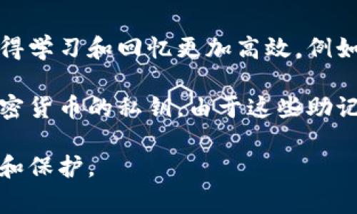 助记词是用于帮助记忆和回忆信息的词语、短语或句子的集合。它通过将复杂或抽象的信息转化为简单、易于记忆的形式，使得学习和回忆更加高效。例如，在学习历史事件时，学生可能会用某个容易记忆的短语来代表一系列重要的年份或事件，这样可以更方便地在考试中回忆。

在某些领域，如密码学和区块链技术，助记词则有着特殊的用途。它们通常是由一组随机生成的单词组成，用于生成和恢复加密货币的私钥。由于这些助记词通常是短小而富有特征的词，用户可以相对轻松地记住它们，而无需记忆复杂的密码字符串。

综上所述，助记词是一种强大的记忆工具，既可以用于学习和教育，也可以用于安全领域，以便于人们对信息进行高效的管理和保护。