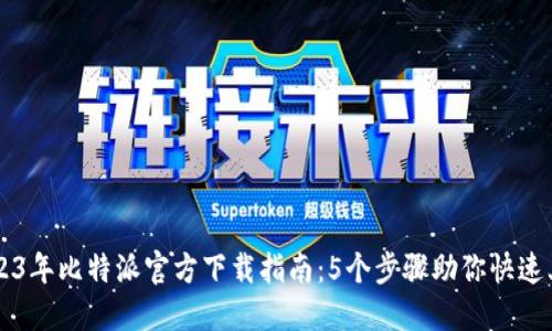 2023年比特派官方下载指南：5个步骤助你快速上手