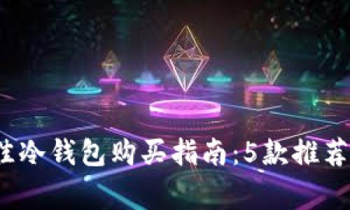 2023年最佳冷钱包购买指南：5款推荐及注意事项