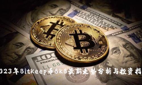 2023年BitKeep币BKB最新走势分析与投资指南