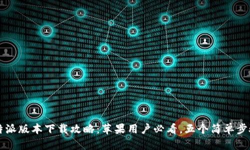 2023年最新B特派版本下载攻略：苹果用户必看，五个简单步骤教你轻松获取