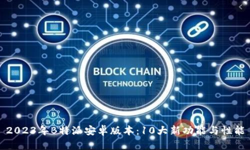 2023年B特派安卓版本：10大新功能与性能