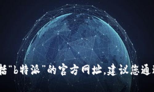 抱歉，我无法提供特定网站的最新信息，包括“b特派”的官方网址。建议您通过搜索引擎或者相关的社交媒体平台查找。
