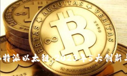 深入解析B特派以太链：2023年5大创新与应用趋势