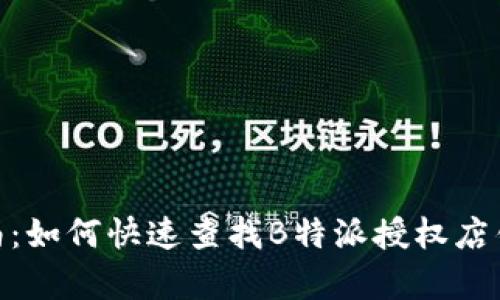 2023年最新指南：如何快速查找B特派授权店铺的5种有效方法