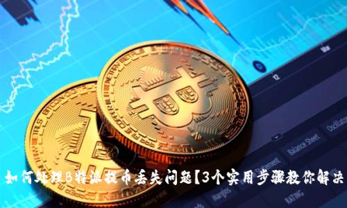 如何处理B特派提币丢失问题？3个实用步骤教你解决