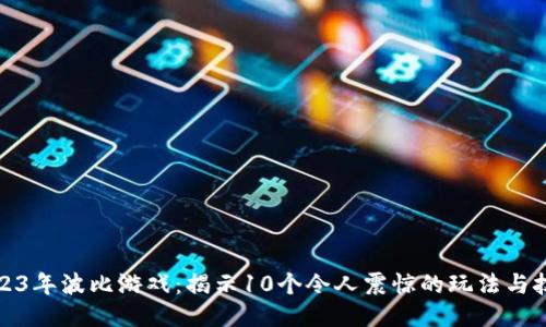 2023年波比游戏：揭示10个令人震惊的玩法与技巧