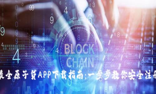 2023年最全原子贷APP下载指南：一步步教你安全注册与使用！