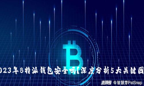 2023年B特派钱包安全吗？深度分析5大关键因素