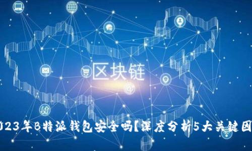2023年B特派钱包安全吗？深度分析5大关键因素