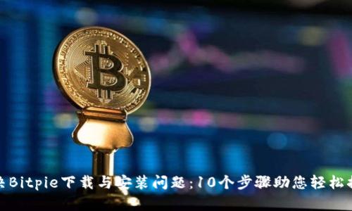 解决Bitpie下载与安装问题：10个步骤助您轻松搞定