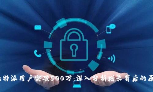 2023年比特派用户突破500万：深入分析增长背后的原因与趋势