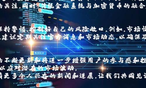   比特派币利宝最新消息：2023年5个关键更新，助你掌握加密市场动态 / 

 guanjianci 比特派币, 利宝, 加密货币, 最新动态 /guanjianci 

引言
在当今快速发展的加密货币市场中，信息的及时掌握是投资者做出明智决策的关键。比特派币和利宝作为两个备受关注的加密资产，最近都有了一些重要更新。了解这些变化将帮助你更好地把握市场机遇，降低投资风险。

1. 比特派币（BitPie）最新发展
比特派币作为一种数字货币，自推出以来吸引了大量用户。最近，一些有关比特派币的新消息引发了市场的广泛关注。最近的技术更新包括交易速度的显著提升和安全性增强。这些改进得益于团队在区块链技术上的持续投入和创新。
此外，比特派币团队还宣布将推出一系列新功能，使用户能够更便捷地进行交易和资产管理。这些新功能包括多重签名技术和更为直观的用户界面，旨在提升用户体验。
为了进一步吸引新的用户，比特派币还计划在未来几个月内开展一系列的宣传活动。在各大社交媒体平台上，他们将发布教育性内容，帮助新手用户更好地了解数字货币交易的基本知识和操作技巧。这样的策略不仅能够增加用户数量，还能提升用户的忠诚度。

2. 利宝（Libra）项目进展
利宝项目与比特派币相比，更注重于以一个去中心化的方式构建全球支付系统。随着越来越多的合作伙伴加入，包括一些大型企业、金融机构及技术公司，利宝的生态系统正在逐步扩大。这种合作模式为利宝的用户提供了更多的使用场景和便利。
此外，利宝在合规性方面也取得了重要的进展。随着全球对数字资产监管的不断加强，利宝团队一直在积极与各国监管机构进行沟通，力求将项目的合规性做到尽善尽美。这将为利宝的全球扩展奠定坚实的基础，让更多的人放心使用。
另外，利宝还将推出一系列金融产品，包括借贷、储蓄和投资服务，旨在为用户提供一站式的金融解决方案。这些产品的推出不仅能够提升用户粘性，还将吸引更多的非加密货币用户关注这一生态系统。

3. 市场趋势的解析
在比特派币和利宝的相关新闻中，一个共同的亮点是市场对区块链技术和去中心化金融（DeFi）的日益关注。越来越多的投资者意识到加密货币不仅仅是一种投机工具，更是未来金融体系的重要组成部分。比特派币和利宝的最新进展正是响应了这一市场趋势。
对于投资者而言，了解市场趋势的变化是非常重要的。大型机构投资者的逐渐入场，进一步推动了市场对加密资产的关注。同时，传统金融系统与加密货币的融合趋势愈加明显，很多人开始重视去中心化交易所(DEX)及跨链技术，这些新兴领域的成长潜力值得投资者深入分析。

4. 投资者应关注的风险
尽管比特派币和利宝的发展都积极向好，但投资者也不能忽视潜在的风险。在这个波动性极大的市场中，投资者需保持警惕，控制好自己的风险敞口。例如，市场情绪的剧烈变化、政策监管的不确定性、以及项目本身的技术风险都是投资者必须考虑的因素。
此外，由于技术和市场的不断变化，投资者需要及时调整投资策略，保持信息的敏感性。对于比特派币和利宝的用户，建议定期关注官方消息和市场动态，以确保及时性和准确性。

5. 未来展望与总结
展望未来，随着技术的不断进步和市场的不断扩张，比特派币和利宝都将在数字货币市场中扮演重要的角色。两者的不断更新和将进一步增强用户的参与感和投资信心。
同时，市场环境的变化也可能影响这两个项目的发展轨迹。投资者需要保持开放的心态，灵活调整自己的投资策略，以应对潜在的市场波动。
总的来说，了解比特派币和利宝的最新动态将帮助投资者更好地掌握市场脉动，做出更明智的决策。希望未来能够有更多令人兴奋的新闻和进展，让我们共同见证加密货币市场的未来之路。