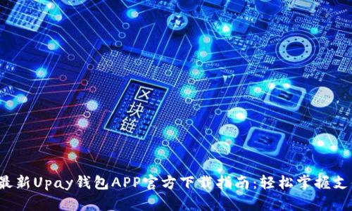 2023年最新Upay钱包APP官方下载指南：轻松掌握支付新方式