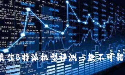 2023年最佳B特派机型评测：5款不可错过的选择