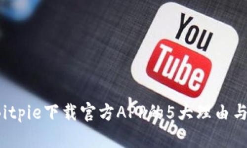 2023年Bitpie下载官方APP的5大理由与操作指南