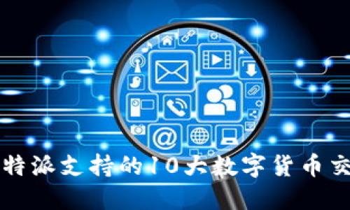 2023年B特派支持的10大数字货币交易所详解