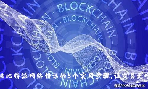 解决比特派网络错误的5个实用步骤，让交易更顺畅