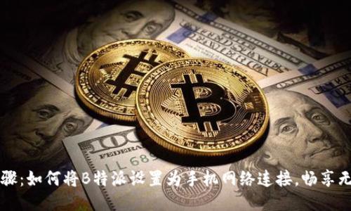 详细步骤：如何将B特派设置为手机网络连接，畅享无限上网