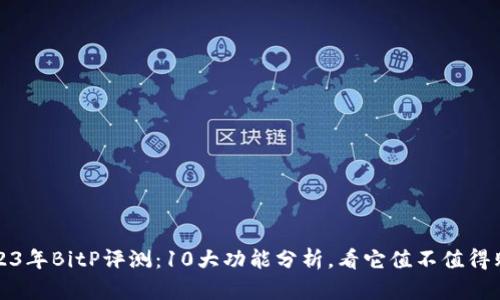 2023年BitP评测：10大功能分析，看它值不值得购买