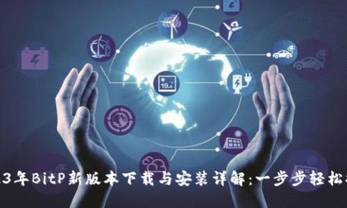 2023年BitP新版本下载与安装详解：一步步轻松搞定