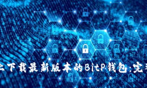 如何在苹果设备上下载最新版本的BitP钱包：完整指南与最佳实践