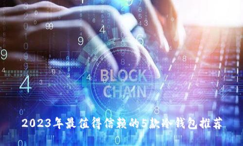 2023年最值得信赖的5款冷钱包推荐