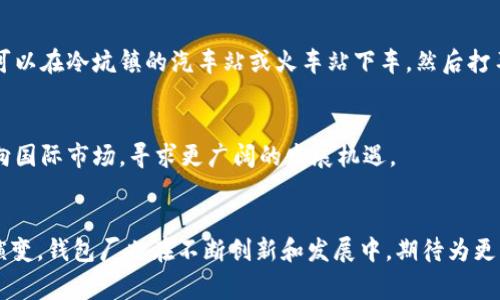 2023年冷坑镇钱包厂完整地址与联系电话一览  
冷坑镇, 钱包厂, 地址, 电话/guanjianci  

冷坑镇概述  
冷坑镇，位于中国的一个小镇，具有独特的文化和经济背景。这里的人们以热情好客著称，生产和制造业是该镇的主要经济支柱。冷坑镇因其丰富的手工艺品闻名，特别是钱包这类皮革制品，吸引了众多客户和游客。  

冷坑镇钱包厂的产业现状  
随着市场需求的变化，冷坑镇的钱包厂逐渐发展壮大。他们不仅注重钱包的外观设计，还融入了实用性和时尚元素，使得产品能够满足不同消费者的需求。这些钱包从材料选择到工艺制作都体现了高品质的要求，吸引了国内外的客户前来采购。  

钱包厂的具体地址  
冷坑镇的钱包厂大多数集中在镇中心区域，具体地址是冷坑镇工业园区XX号。这个位置交通便利，便于客户和供应商的往来，成效显著。  

钱包厂的联系电话  
在冷坑镇，钱包厂的联系电话是XXX-XXXXXXX。对于任何需要了解产品或进行商务洽谈的客户，可以通过这个号码直接联系工厂。厂方工作人员通常会在工作时间内积极响应。  

钱包厂的产品特点  
冷坑镇的钱包厂所生产的钱包，种类繁多，包括但不限于男士钱包、女士钱包以及儿童钱包。这些钱包的设计款式各异，能够满足不同消费者的审美需求。通过使用优质的真皮和其它材料，钱包厂确保产品的耐用性与舒适感。此外，工厂还提供定制服务，客户可以根据自己的需求选择颜色、款式和个性化的设计，为钱包增添独特的风格。  

市场定位与客户群体  
冷坑镇的钱包厂市场定位明确，主要针对中高端消费者。他们的客户群体不仅包括个人用户，还有一些大型零售商和电商平台。为了适应市场需求，钱包厂不断进行市场研究，通过分析消费趋势和反馈来改进产品设计。  

公司文化与团队建设  
冷坑镇的钱包厂注重公司文化的建设，强调团队协作与创新。员工培训也是工厂经营的一部分，通过提高员工技能，强化团队精神，钱包厂不断提升产品质量和服务水平。好的团队管理方式让员工积极参与到生产和设计中，形成“人人为我，我为人人”的良好氛围。  

售后服务的承诺  
为了赢得客户的忠诚，冷坑镇的钱包厂提供了完善的售后服务。所有产品均享有一定期限的质量保证，若出现问题，可以通过售后热线进行咨询。工厂承诺在第一时间内处理客户的问题与反馈，确保客户的疑虑能够得到解决。  

物流及配送体系  
在物流方面，冷坑镇钱包厂与多家物流公司合作，确保客户下单后能够及时收到产品。无论是国内还是国际配送，工厂都能根据客户的需求，选择最合适的物流方案。这一体系的建立，大大提升了客户的购物体验。  

如何前往冷坑镇钱包厂  
如果您计划到访冷坑镇的钱包厂，您可以选择自驾或公共交通。若选择自驾，您可以通过导航系统直接找到钱包厂的地址。如果您选择公共交通，可以在冷坑镇的汽车站或火车站下车，然后打车或步行前往工厂。当地的出租车司机通常对钱包厂非常熟悉，能够迅速将您送达。  

未来展望  
冷坑镇的钱包厂在未来的发展中，计划进一步扩大生产规模，提升技术水平，研发更多新款钱包以满足市场需求。同时，他们也希望能够将品牌推向国际市场，寻求更广阔的发展机遇。  

总结  
冷坑镇的钱包厂以其优质的产品和服务赢得了消费者的信任，而其便捷的地址和联系电话使得客户能够轻松与工厂建立联系。随着市场的不断演变，钱包厂也在不断创新和发展中，期待为更多的消费者带来满意的购物体验。  