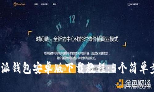 2023年最全比特派钱包安卓版下载教程：5个简单步骤教你轻松获取