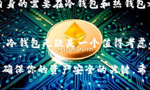 冷钱包和热钱包的区别：你必须知道的5个关键点

冷钱包,热钱包,数字货币钱包,加密货币安全/guanjianci

冷钱包和热钱包的基本概念
在数字货币迅猛发展的今天，资产的安全问题引起了越来越多投资者的关注。冷钱包和热钱包作为储存数字货币的两种主要方式，各有其特点。简单来说，热钱包是连接互联网的数字钱包，而冷钱包则是离线的，通常使得用户的数字资产更为安全。

安全性：冷钱包更胜一筹
冷钱包通常被认为是保管加密货币的更安全的方式。由于它不与互联网连接，因此被黑客攻击的风险大大降低。例如，硬件钱包是一种常见的冷钱包，它通过USB接口与计算机相连，但通常在交易时并不暴露私钥。这种方式能够有效防止在线攻击，保护用户的资产。

相对而言，热钱包则更易受到网络攻击，如钓鱼攻击和恶意软件。这类钱包虽然提供了更为便捷的交易体验，但同时也意味着如果未能做好安全防护，用户可能在一夜之间失去所有的资产。因此，在选择钱包类型时，安全性应该是最首要的考量。

使用便利性：热钱包便捷快速
虽然安全性是重要的考量因素，但使用的方便性也同样不可忽视。在日常交易中，热钱包由于与互联网的即时连接，使得用户在转账、交易时可以迅速完成。这种便利性对于日常小额交易或者频繁交易的用户尤其重要。

比如，有些交易平台直接提供热钱包功能，用户可以在平台上直接进行交易而无需进行复杂的操作。而冷钱包则需要用户在使用前先将数字货币转入，这一额外的步骤可能令一些用户感到不便，特别是对于那些不太熟悉操作流程的人。

成本与维护：冷钱包需投入更多
从成本和维护的角度来看，冷钱包通常需要较高的初始投入。硬件钱包的价格从几十到几百美元不等，而要是选择纸钱包或其他形式的冷存储，用户还需要考虑纸张保密等问题。然而，虽然冷钱包的初始成本较高，但长期来看，因其低频繁的使用与高安全性，可能会降低因被盗而导致的经济损失。

热钱包则通常是免费的，甚至有些交易平台会通过奖励用户使用热钱包来吸引新客户。然而，缺点在于如果用户没有做好安全设置，资产可能随时面临被盗的风险。因此，虽然短期内看似经济，但一旦发生安全事故，带来的损失可想而知。

适用场景：冷钱包与热钱包各有所长
在选择冷钱包或热钱包时，考虑使用场景十分关键。如果是作为长期投资或保存大量资产，冷钱包是更佳的选择。对于那些希望长期持有并不计划频繁交易的投资者来说，冷钱包提供的安全性可以给他们带来不少的安心。

另一方面，对于长期参与加密市场的职业交易者或者日常消费用户来说，热钱包则是必不可少的工具。在进行快速交易时，热钱包的便利性无疑是巨大的优势。例如，在市场波动剧烈的时候，能够迅速反应并进行交易将对投资者的收益产生重大影响。

技术支持与发展动态
随着数字货币技术的不断进步，冷钱包和热钱包也在不断演化。越来越多的冷钱包开始支持通过软件进行更新和升级，而热钱包也在不断加强安全防护措施，如多重身份验证等。

市场上涌现出各种新型的钱包产品，从而丰富了用户的选择。例如，目前一些钱包平台已提供“冷热结合”的存储方案，用户可以根据自身的需要在冷钱包和热钱包之间进行灵活选择。这种创新性的解决方案，无疑会使得用户在安全与便捷之间找到更好的平衡点。

总结与个人观点
在冷钱包与热钱包的选择上，用户应根据自身的需求和风险承受能力来做出决策。如果你是一个长期投资者，倾向于稳健的投资策略，冷钱包无疑是一个值得考虑的选择。而如果你是经常进行交易的用户，热钱包则更适合快速便捷的日常使用。

无论你选择哪种钱包，对数字货币的安全保护意识都必须提高，保持警惕并采取适当的防护措施，这是在这个快速变化的加密世界中确保你的资产安全的关键。希望本文能为大家对冷钱包和热钱包的理解及其使用提供一些有价值的参考。