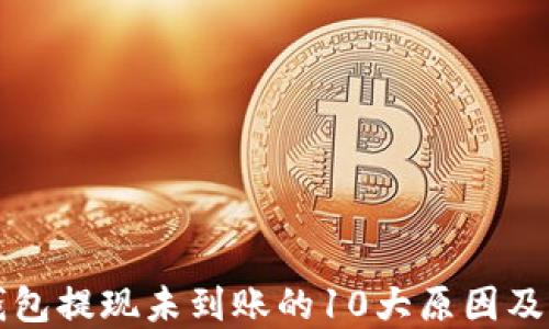 
比特派钱包提现未到账的10大原因及解决方案