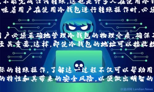 jiaoti有冷钱包地址就可以转账吗？探索数字货币转账的本质与安全性/jiaoti
冷钱包, 转账, 数字货币, 安全性/guanjianci

引言
在数字货币的世界中，冷钱包和热钱包各有其独特的功能与应用场景。当谈及转账时，许多人可能在思考，是否仅凭一个冷钱包地址就能够进行转账。这实际上涉及到多个层面的认知，涉及到数字货币的运作机理、交易的安全性等多个方面。本文将深入探讨这个问题，帮助读者更好地理解冷钱包的使用及其在转账过程中的作用。

冷钱包与热钱包的基本概念
在深入转账话题之前，我们有必要了解冷钱包和热钱包的基本概念。冷钱包，顾名思义，是一种不直接连接到互联网的钱包，它通常用来存储长期持有的数字货币。冷钱包的形式可以是硬件钱包、纸钱包等，安全性较高，适合存储大量资金。
而热钱包则是常常与互联网相连接的钱包，如交易所或手机应用。这类钱包的便捷性使其适合频繁交易，但由于连接互联网，其安全性相对较低，容易受到黑客攻击。

转账基本操作流程
无论是冷钱包还是热钱包，转账的基本操作流程都是相似的。需要一个有效的地址、一定数量的数字货币，以及确认交易的程序。转账时，用户需要通过钱包软件填入接收方的地址，指定转账的金额，并进行“签名”以验证交易的真实性。
这意味着，即使你拥有冷钱包的地址，进行转账还需要满足一些条件。比如，钱包内必须有足够的数字货币，且需要使用适当的工具进行操作。冷钱包的特性决定了它并不能直接参与在线交易，用户需要将资金转移到热钱包或其他可以进行交易的平台进行操作。

冷钱包地址转账的可行性
有人可能会问，只用冷钱包的地址是否就可以进行转账？答案是不能。冷钱包地址只是一个用于存储和接收数字货币的标识，没有私钥的支持，不能完成任何转账。这也是许多人在使用冷钱包时需要注意的地方。保护私钥和钱包地址的安全至关重要，私钥就是你控制钱包内资产的凭证。
进行转账时，用户需要利用热钱包来将资金发送到冷钱包的地址，然后使用相关软件进行操作。在这个过程中，冷钱包的私钥需要用到，这就意味着用户在使用冷钱包进行转账操作时，必须保证私钥的安全性，避免被盗或丢失。

冷钱包的安全性
冷钱包因其不连接互联网而被认为是比较安全的存储方法，但安全性并不意味着绝对无懈可击。冷钱包的安全性在于物理安全和管理策略。用户必须正确地管理冷钱包的物理介质，确保不被他人接触。此外，私钥的生成和存储也需要谨慎处理。
例如，如果你的冷钱包是纸钱包，那么泄露纸张上的信息就可能导致资产被盗。倘若是硬件钱包，确保其在使用过程中的不被篡改和窃取也是至关重要。这样，即使冷钱包的地址可以接收数字货币，但在进行转账时，私钥的管理和安全性将直接影响交易的可靠性。

总结：冷钱包地址和转账之间的关系
所以，总结来说，光有冷钱包地址是无法直接转账的，你需要有私钥来证明你对该钱包的控制权，并且通常会需要使用热钱包等设备来进行实际的转账操作。了解这一过程不仅可以帮助用户更有效地管理自己的数字资产，还能提高在数字货币交易中的安全性。
此文所探讨的许多方面都交织在一起，反映出数字货币交易的复杂性。当涉及到冷钱包、热钱包以及加密货币时，用户必须充分了解每个环节的特性和其带来的安全风险，以便做出明智的决策。