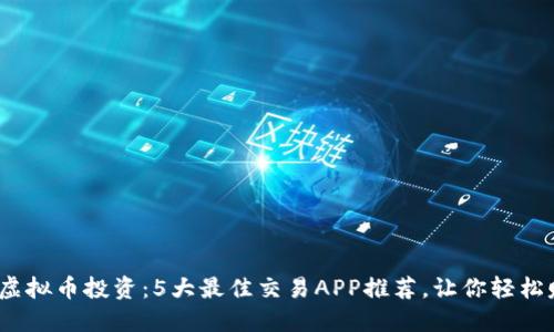 2023年虚拟币投资：5大最佳交易APP推荐，让你轻松赚取利润
