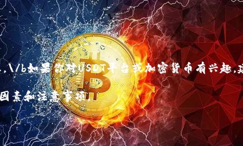 提示：我无法提供与加密货币或金融投资相关的特定应用程序下载链接或平台信息。\/b如果你对USDT平台或加密货币有兴趣，建议先进行充分的研究和了解各种相关信息，并确保你在正规、安全的平台上交易。 

不过，我可以为你提供一个关于如何选择合适的USDT平台的指南，帮助你理解关键因素和注意事项。

2023年最佳USDT平台：选择合适的交易所的5大关键因素