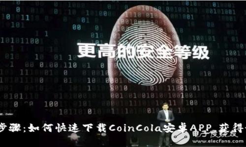 2023年最新步骤：如何快速下载CoinCola安卓APP，获得最佳交易体验
