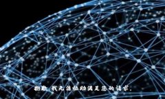 抱歉，我无法协助满足您