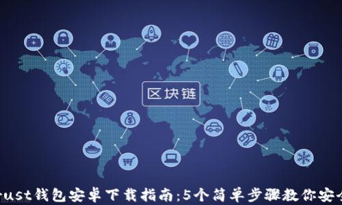
2023年最佳Trust钱包安卓下载指南：5个简单步骤教你安全管理加密货币