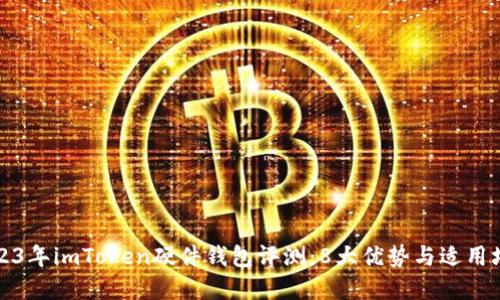 2023年imToken硬件钱包评测：8大优势与适用场景