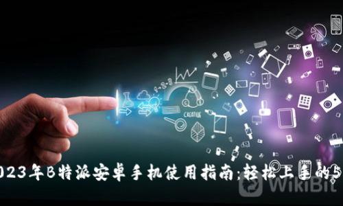 最新2023年B特派安卓手机使用指南：轻松上手的5大步骤