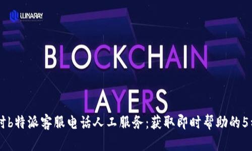 24小时b特派客服电话人工服务：获取即时帮助的5种途径