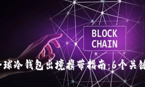 2023年全球冷钱包出境携带指南：6个关键注意事项