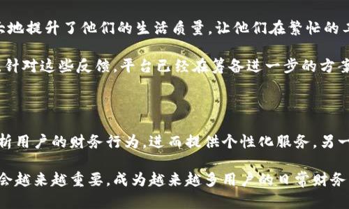 派银行在B特派中的功能及其多样化应用解读

派银行, B特派, 资金管理, 财务规划/guanjianci

派银行的基础概念

在讨论派银行之前，了解B特派的整体框架是很有必要的。B特派是一种移动金融服务，通过便捷的操作和多功能的设计，为用户提供快速的金融管理方法。在这个平台上，派银行作为其独特的财务管理模块，承担着收支管理、资金分析等多种职能。简单来说，派银行就像是用户的个人财务助手，支持其在日常生活中更有效地管理资金。

派银行的核心功能

派银行的功能非常多样化，简单来说可以从几个方面进行总结。首先，它集成了朋友之间的小额转账功能，用户只需输入对方的电话或账号，就能迅速完成转账，方便快捷，不再需要依赖传统银行的繁琐手续。

其次，派银行提供了账单管理功能。用户可以通过该功能记录自己的消费情况，分类统计不同消费项目的支出。这一功能对于习惯于在线购物的年轻人来说尤为重要，他们往往需要清晰的消费记录来控制个人财务。

安全性与便捷性

安全性一直是人们关注的重点，派银行在保障用户资金安全方面采用了多重加密技术，确保用户的资金信息不被非法获取。此外，它的界面设计如下清晰易懂，用户在使用过程中几乎无需学习成本，这对于技术水平不高的用户群体来说非常友好。

业务拓展与增值服务

在B特派的生态系统中，派银行不仅仅止于基础的资金管理。它不断拓展合作，推出了一系列增值服务。例如，用户可以利用派银行进行小额贷款申请，平台根据用户的消费记录和信用评分来提供相应的贷款额度。这种基于个性化的数据分析为用户提供了更多的财务选择。

同时，派银行还与多家商家合作，推出会员优惠，用户在使用派银行支付时，可以享受到不同程度的折扣。这一策略不仅提升了用户的使用粘性，也为商家带来了客流量，从而形成了一个多赢的局面。

用户反馈与建议

在用户使用派银行的过程中，反馈可以说是推动其不断变革的重要因素。许多用户对其便捷的转账和账单管理表示赞赏。他们觉得这些功能极大地提升了他们的生活质量，让他们在繁忙的工作和学习中不用再担心财务管理。

不过，也有部分用户提到了一些使用中的问题。例如，有些用户认为派银行的贷款服务审核速度较慢，他们希望能够在申请后更快获得贷款反馈。针对这些反馈，平台已经在筹备进一步的方案，力求在用户体验上不断提升。

未来的发展趋势

随着科技的发展与金融服务模式的日益创新，派银行的未来充满了可能性。一方面，通过人工智能等先进技术的应用，派银行能够更加精准地分析用户的财务行为，进而提供个性化服务。另一方面，随着用户基数的扩大，派银行也有望发展成一个更为全面的金融服务平台，涵盖投资、理财等多种功能，真正实现一站式的金融管理体验。

总之，派银行作为B特派的重要组成部分，不仅为用户提供了方便的金融服务，还通过与用户的高效互动不断完善自身的功能。未来，它的角色将会越来越重要，成为越来越多用户的日常财务管理的得力助手。