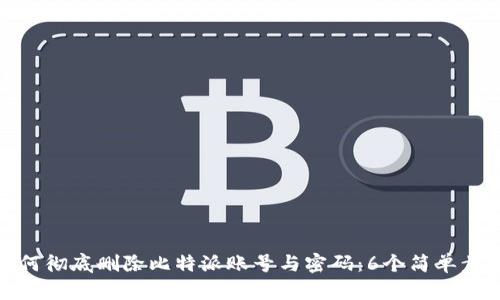 如何彻底删除比特派账号与密码：6个简单步骤