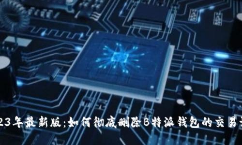 2023年最新版：如何彻底删除B特派钱包的交易记录