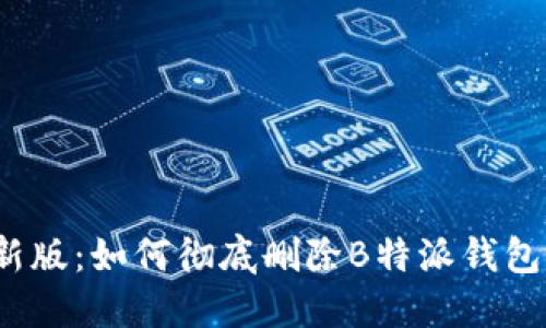 2023年最新版：如何彻底删除B特派钱包的交易记录