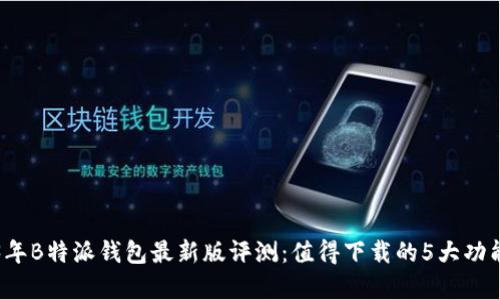 2023年B特派钱包最新版评测：值得下载的5大功能解析